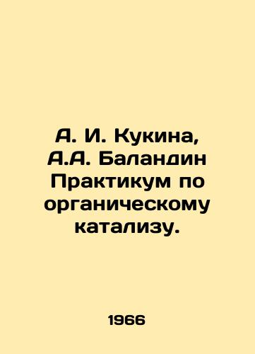 A. I. Kukina, A.A. Balandin Praktikum po organicheskomu katalizu./A. I. Kukina, A. A. Balandin Workshop on Organic Catalysis. In Russian - landofmagazines.com