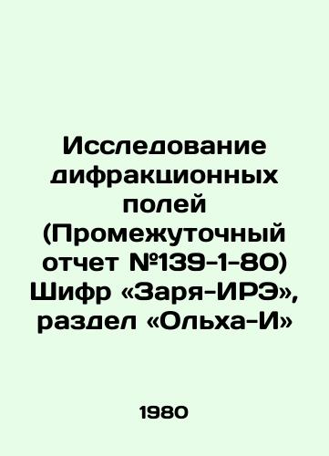 Issledovanie difraktsionnykh poley (Promezhutochnyy otchet #139-1-80) Shifr «Zarya-IRE», razdel «Olkha-I»/Diffraction Field Research (Interim Report # 139-1-80) Dawn-IRE cipher, section Olha-I. In Russian - landofmagazines.com