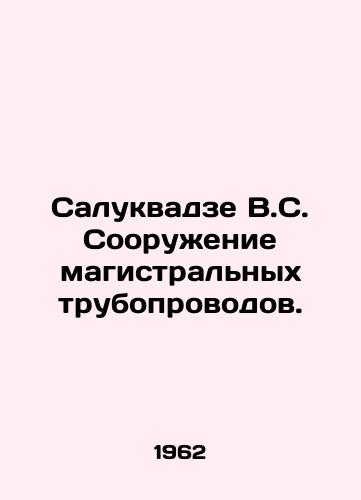 Salukvadze V.S. Sooruzhenie magistralnykh truboprovodov./Salukvadze V.S. Construction of main pipelines. In Russian - landofmagazines.com