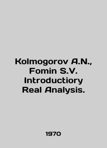 Kolmogorov A.N.,  Fomin S.V. Introductiory Real Analysis./Kolmogorov A.N.,  Fomin S.V. Introductory Real Analysis. In English - landofmagazines.com