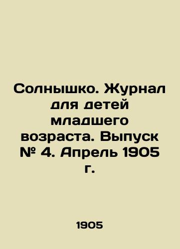 Solnyshko. Zhurnal dlya detey mladshego vozrasta. Vypusk # 4. Aprel 1905 g./The Sun. Journal for Young Children. Issue # 4. April 1905. In Russian - landofmagazines.com
