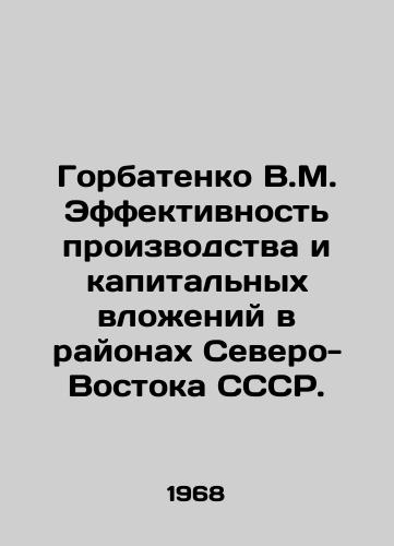 Gorbatenko V.M. Effektivnost proizvodstva i kapitalnykh vlozheniy v rayonakh Severo-Vostoka SSSR./Gorbatenko V.M. Efficiency of production and capital investments in the regions of the North-East of the USSR. In Russian - landofmagazines.com