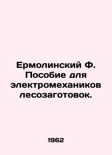 Ermolinskiy F. Posobie dlya elektromekhanikov lesozagotovok./Ermolinsky F. Handbook for the electromechanics of logging. In Russian - landofmagazines.com