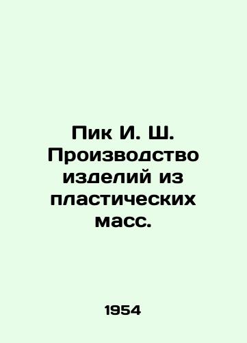 Pik I. Sh. Proizvodstvo izdeliy iz plasticheskikh mass./Peak I.S. Manufacture of Plastic Products. In Russian - landofmagazines.com