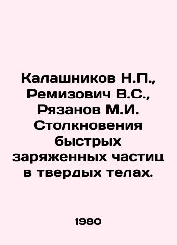 Kalashnikov N.,  Remizovich V.S.,  Ryazanov M.I. Stolknoveniya bystrykh zaryazhennykh chastits v tverdykh telakh./Kalashnikov N.,  Remizovich V.S.,  Ryazanov M.I. Collisions of fast charged particles in solid bodies. In Russian - landofmagazines.com