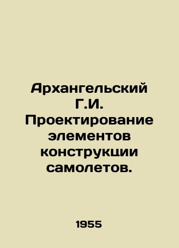 Arkhangelskiy G.I. Proektirovanie elementov konstruktsii samoletov./Arkhangelsky G.I. Design of Aircraft Structural Elements. In Russian - landofmagazines.com