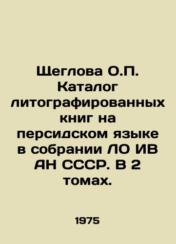 Shcheglova O. Katalog litografirovannykh knig na persidskom yazyke v sobranii LO IV AN SSSR. V 2 tomakh./Shcheglova O. Catalogue of lithographed books in Persian in the collection of LO IV AS USSR. In 2 volumes. In Russian - landofmagazines.com