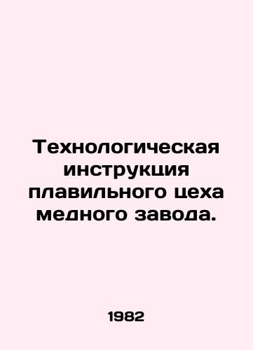 Tekhnologicheskaya instruktsiya plavilnogo tsekha mednogo zavoda./Copper smelter process instructions. In Russian - landofmagazines.com