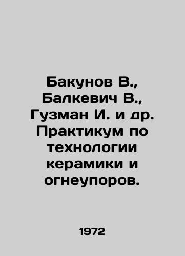 Bakunov V.,  Balkevich V.,  Guzman I. i dr. Praktikum po tekhnologii keramiki i ogneuporov./akunov V.,  Balkevich V.,  Guzman I. et al. Workshop on Ceramics and Refractory Technology In Russian - landofmagazines.com