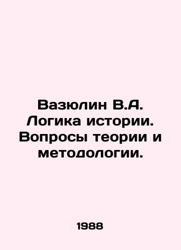 Vazyulin V.A. Logika istorii. Voprosy teorii i metodologii./Vasyulin V.A. The Logic of History. Questions of Theory and Methodology. In Russian - landofmagazines.com