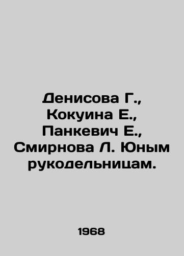 Denisova G., Kokuina E., Pankevich E., Smirnova L. Yunym rukodelnitsam./Denisova G., Kokuina E., Pankevich E., Smirnova L. to young handicrafts. In Russian - landofmagazines.com