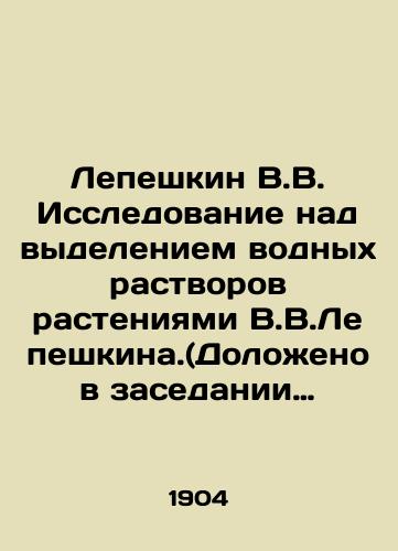 Lepeshkin V.V. Issledovanie nad vydeleniem vodnykh rastvorov rasteniyami V.V.Lepeshkina.(Dolozheno v zasedanii Fiziko-Matematicheskogo Otdeleniya 26 noyabrya 1903 g.)./Lepeshkin V.V. Research on the release of aqueous solutions by plants by V.V.Lepeshkin. (Report in the meeting of the Physics and Mathematics Department on November 26, 1903). In Russian - landofmagazines.com