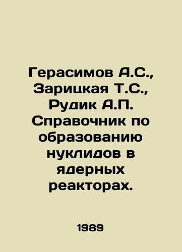 Gerasimov A.S.,  Zaritskaya T.S.,  Rudik A. Spravochnik po obrazovaniyu nuklidov v yadernykh reaktorakh./Gerasimov A.S.,  Zaritskaya T.S.,  Rudik A. Handbook on the formation of nuclides in nuclear reactors. In Russian - landofmagazines.com
