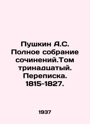 Pushkin A.S. Polnoe sobranie sochineniy.Tom trinadtsatyy. Perepiska. 1815-1827./Pushkin A.S. Complete collection of essays. Volume 13. Correspondence. 1815-1827. In Russian - landofmagazines.com