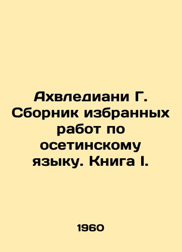 Akhvlediani G. Sbornik izbrannykh rabot po osetinskomu yazyku. Kniga I./Akhvlediani G. Selected works on Ossetian Language. Book I. In Russian - landofmagazines.com