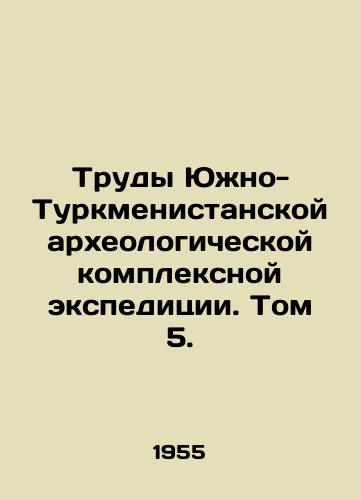 Trudy Yuzhno-Turkmenistanskoy arkheologicheskoy kompleksnoy ekspeditsii. Tom 5./Proceedings of the South Turkmenistan Archaeological Complex Expedition. Volume 5. In Russian - landofmagazines.com