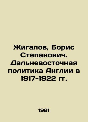 Zhigalov, Boris Stepanovich. Dalnevostochnaya politika Anglii v 1917-1922 gg./Zhigalov, Boris Stepanovich. Far Eastern Policy of England in 1917-1922 In Russian - landofmagazines.com
