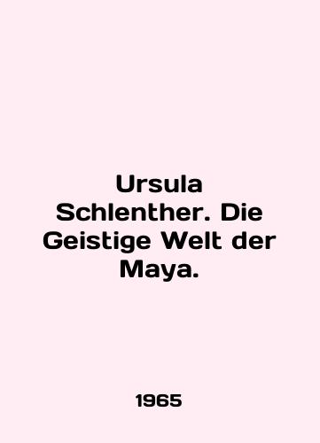 Ursula Schlenther. Die Geistige Welt der Maya./Ursula Schlenther. Die Geistige Welt der Maya. In English - landofmagazines.com