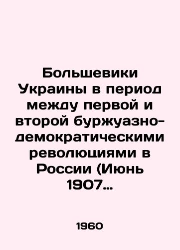 Bolsheviki Ukrainy v period mezhdu pervoy i vtoroy burzhuazno-demokraticheskimi revolyutsiyami v Rossii (Iyun 1907 g. fevral 1917 g.)/The Bolsheviks of Ukraine between the first and second bourgeois-democratic revolutions in Russia (June 1907-February 1917) In Russian - landofmagazines.com