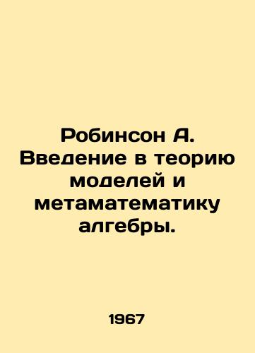 Robinson A. Vvedenie v teoriyu modeley i metamatematiku algebry./Robinson A. Introduction to model theory and meta-mathematics of algebra. In Russian - landofmagazines.com