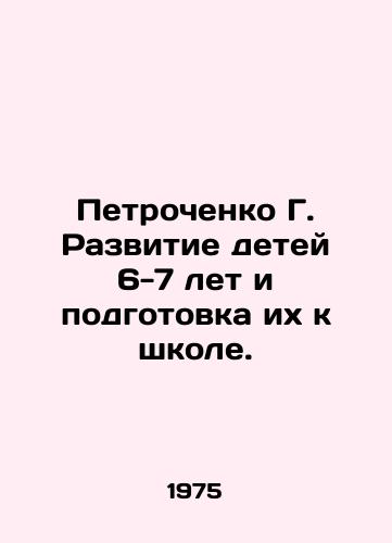 Petrochenko G. Razvitie detey 6-7 let i podgotovka ikh k shkole./Petrochenko G. Development of children aged 6-7 and their preparation for school. In Russian - landofmagazines.com