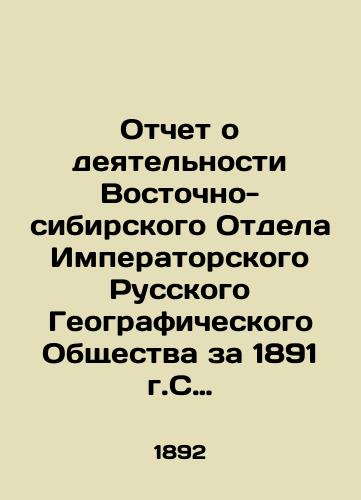 Otchet o deyatelnosti Vostochno-sibirskogo Otdela Imperatorskogo Russkogo Geograficheskogo Obshchestva za 1891 g.S kratkim ocherkom nauchnykh predpriyatiy v Vostochnoy Sibiri za tot zhe period./Report on the activities of the East Siberian Department of the Imperial Russian Geographical Society for 1891, with a brief outline of scientific enterprises in Eastern Siberia for the same period. In Russian - landofmagazines.com
