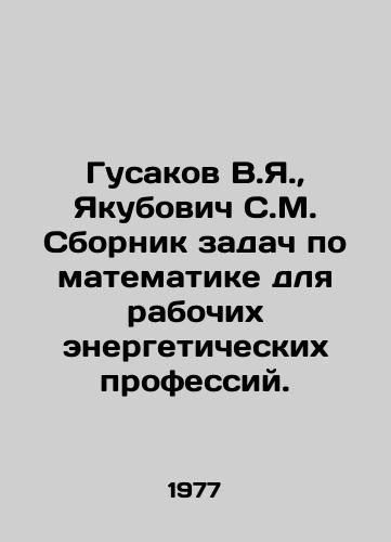Gusakov V.Ya.,  Yakubovich S.M. Sbornik zadach po matematike dlya rabochikh energeticheskikh professiy./Gusakov V.Ya.,  Yakubovich S.M. Compilation of mathematical problems for workers in energy professions. In Russian - landofmagazines.com