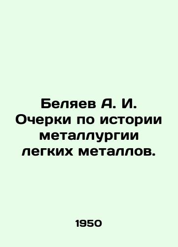 Belyaev A. I. Ocherki po istorii metallurgii legkikh metallov./A. I. Belyaev Essays on the History of Light Metals Metallurgy. In Russian - landofmagazines.com