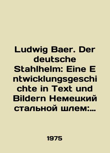 Ludwig Baer. Der deutsche Stahlhelm: Eine Entwicklungsgeschichte in Text und Bildern Nemetskiy stalnoy shlem: istoriya razvitiya v tekste i izobrazheniyakh./Ludwig Baer. Der deutsche Stahlhelm: Eine Entwicklungsgeschichte in Text und Bildern German Steel Helmet: A History of Development in Text and Images. In German - landofmagazines.com