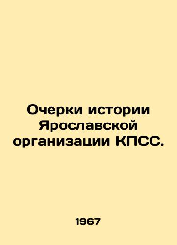 Ocherki istorii Yaroslavskoy organizatsii KPSS./Essays on the History of the Yaroslavl CPSU Organization. In Russian - landofmagazines.com