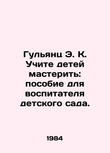 Gulyants E. K. Uchite detey masterit: posobie dlya vospitatelya detskogo sada./Gulyants E.K. Teach children how to master: a manual for a kindergarten teacher. In Russian - landofmagazines.com