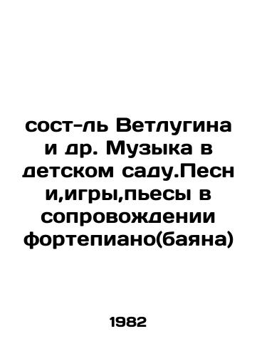 Sost-l Vetlugina i dr. Muzyka v detskom sadu.Pesni,igry,pesy v soprovozhdenii fortepiano(bayana)/Wetlugin et al. Music in kindergarten. Songs, games, plays accompanied by a piano (bayana) In Russian - landofmagazines.com