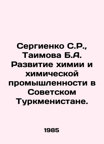Sergienko S.R.,  Taimova B.A. Razvitie khimii i khimicheskoy promyshlennosti v Sovetskom Turkmenistane./Sergienko S.R.,  Taimova B.A. Development of chemistry and chemical industry in Soviet Turkmenistan. In Russian - landofmagazines.com