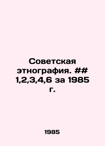 Sovetskaya etnografiya. ## 1,2,3,4,6 za 1985 g./Soviet ethnography. # # 1,2,3,4,6 for 1985 In Russian - landofmagazines.com