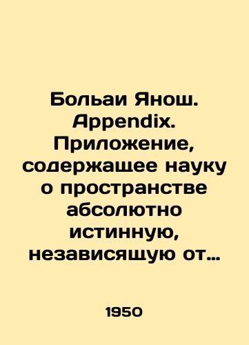 Bolai Yanosh. Appendix. Prilozhenie, soderzhashchee nauku o prostranstve absolyutno istinnuyu, nezavisyashchuyu ot istinnosti ili lozhnosti XI aksiomy Evklida, chto apriori nikogda resheno byt ne mozhet. S pribavleniem, k sluchayu lozhnosti, geometricheskoy kvadratury kruga./Bollai János. Appendix. An appendix containing the science of space absolutely true, independent of the truth or falsehood of Euclids XI axiom that apriori can never be decided In Russian - landofmagazines.com