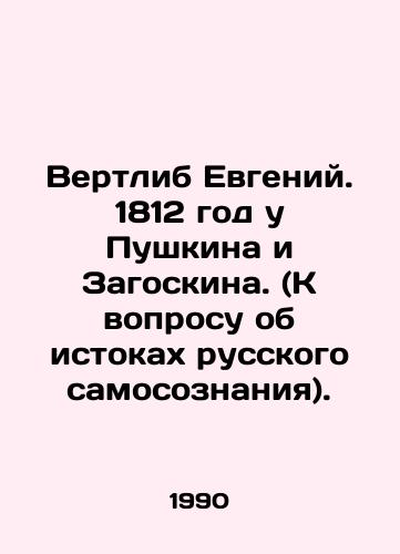 Vertlib Evgeniy. 1812 god u Pushkina i Zagoskina. (K voprosu ob istokakh russkogo samosoznaniya)./Vertlib Evgeny. 1812 by Pushkin and Zagoskin. (To the question of the origins of Russian identity). In Russian - landofmagazines.com