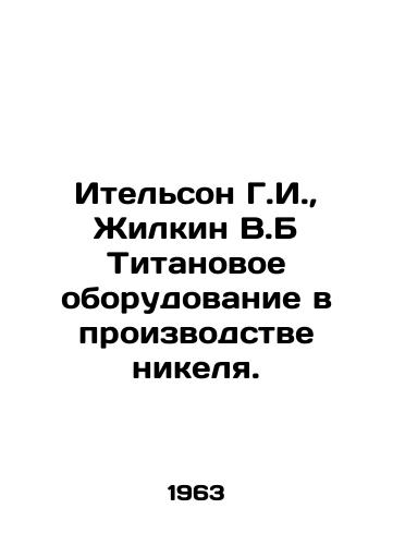 Itelson G.I.,  Zhilkin V.B Titanovoe oborudovanie v proizvodstve nikelya./Itelson G.I.,  Zhilkin V.B Titanium equipment in nickel production. In Russian - landofmagazines.com