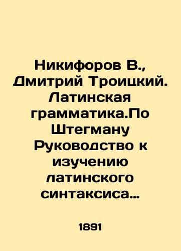 Nikiforov V., Dmitriy Troitskiy. Latinskaya grammatika.Po Shtegmanu Rukovodstvo k izucheniyu latinskogo sintaksisa dlya 3-go i 4-go klassov dukhovnykh uchilishch./V. Nikiforov, Dmitry Troitsky. Latin Grammar. According to Stegman, Guide to the Study of Latin Syntax for the 3rd and 4th grades of Theological Schools. In Russian - landofmagazines.com