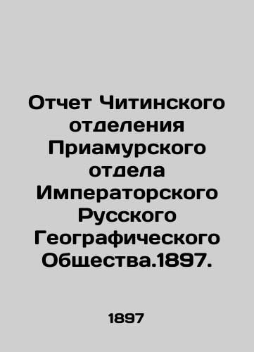 Otchet Chitinskogo otdeleniya Priamurskogo otdela Imperatorskogo Russkogo Geograficheskogo Obshchestva.1897./Report of the Chita Branch of the Priamur Department of the Imperial Russian Geographical Society. 1897. In Russian - landofmagazines.com