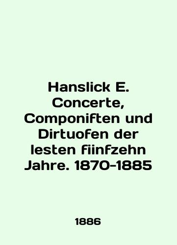 Hanslick E. Concerte, Componiften und Dirtuofen der lesten fiinfzehn Jahre. 1870-1885/Hanslick E. Concerte, Componiften und Dirtuofen der lesten fiinfzehn Jahre. 1870-1885 In English - landofmagazines.com