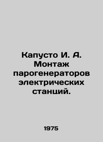 Kapusto I. A. Montazh parogeneratorov elektricheskikh stantsiy./Kapusto I. A. Installation of steam generators of electric power plants. In Russian - landofmagazines.com