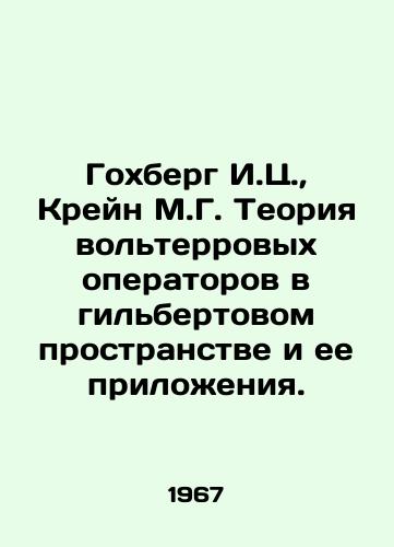 Gokhberg I.Ts.,  Kreyn M.G. Teoriya volterrovykh operatorov v gilbertovom prostranstve i ee prilozheniya./Gochberg I.Z.,  Crane M.G. The theory of voltaire operators in Gilbert space and its applications. In Russian - landofmagazines.com