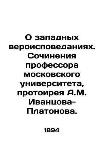 O zapadnykh veroispovedaniyakh. Sochineniya professora moskovskogo universiteta, protoireya A.M. Ivantsova-Platonova. /On Western Religions. Works by Professor of Moscow University, Protohirei A.M. Ivantsov-Platonov. - landofmagazines.com