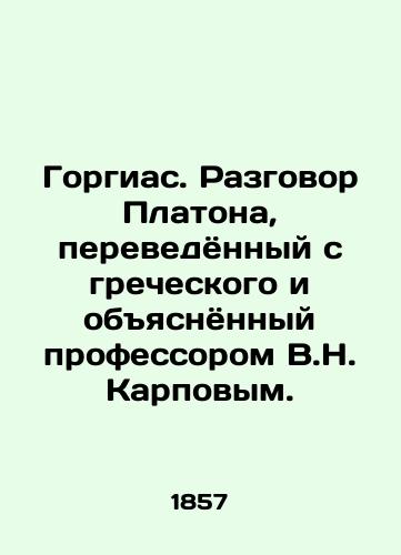 Gorgias. Razgovor Platona, perevedyonnyy s grecheskogo i obyasnyonnyy professorom V.N. Karpovym. /Gorgias. Platos Conversation translated from Greek and explained by Professor V.N. Karpov. - landofmagazines.com