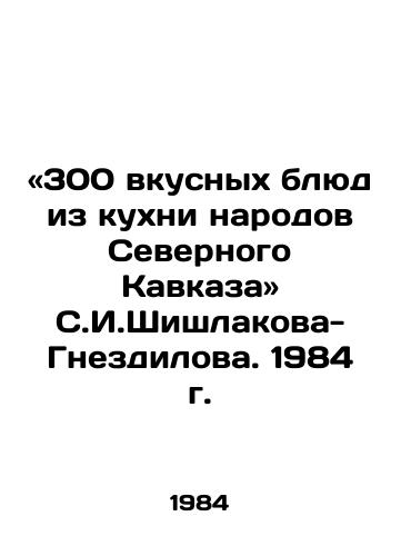 «300 vkusnykh blyud iz kukhni narodov Severnogo Kavkaza S.I.Shishlakova-Gnezdilova. 1984 g./300 delicious dishes from the cuisine of the peoples of the North Caucasus by S.I. Shishlakov-Nnezdilov. 1984. - landofmagazines.com