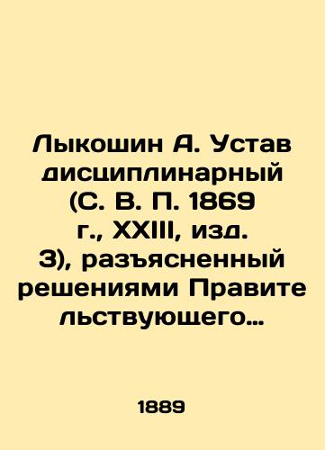Lykoshin A. Ustav distsiplinarnyy (S. V. 1869 g., XXIII, izd. 3), razyasnennyy resheniyami Pravitelstvuyushchego Senata i Glavnogo Voennogo Suda, prikazami po Voennomu Vedomstvu, tsirkulyarami Glavnogo Shtaba i Glavnogo Voenno-Sudnogo Upravleniya i proch./Lykoshin A. Disciplinary Charter (S. V. 1869, XXIII, edition 3), explained by decisions of the Governmental Senate and the Main Military Court, orders of the Military Office, circulars of the General Staff and the Main Military Judicial Directorate, etc. - landofmagazines.com