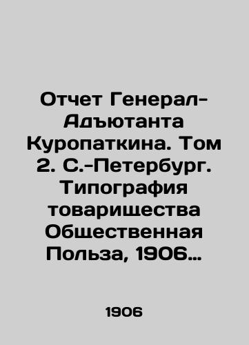 Otchet General-Adyutanta Kuropatkina. Tom 2. S.-Peterburg. Tipografiya tovarishchestva Obshchestvennaya Polza, 1906 g. II, 593, 5 s./Report of General-Adjutant Kuropatkin. Volume 2. St. Petersburg. Typography of the Public Utility Partnership, 1906. II, 593, 5 p. - landofmagazines.com