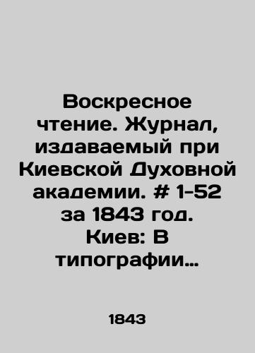 Voskresnoe chtenie. Zhurnal, izdavaemyy pri Kievskoy Dukhovnoy akademii. # 1-52 za 1843 god. Kiev: V tipografii Kievo-Pecherskoy Lavry, 18/Sunday Reading. Journal published at the Kyiv Theological Academy. # 1-52 for 1843. Kyiv: In the printing house of the Kyiv-Pechersk Lavra, 18 - landofmagazines.com