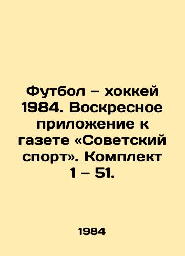 Futbol — khokkey 1984. Voskresnoe prilozhenie k gazete «Sovetskiy sport. Komplekt 1 — 51./Football and Hockey 1984. Sunday Supplement to Soviet Sport. Kit 1: 51. - landofmagazines.com