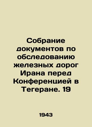 Sobranie dokumentov po obsledovaniyu zheleznykh dorog Irana pered Konferentsiey v Tegerane. 19/A collection of documents on the Iranian Railway Survey before the Tehran Conference. 19 - landofmagazines.com
